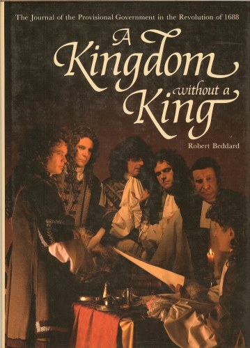 Image for A KINGDOM WITHOUT A KING: THE JOURNAL OF THE PROVISIONAL GOVERNMENT IN THE REVOLUTION OF 1688