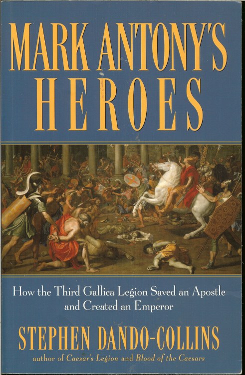 MARK ANTHONY'S HEROES: HOW THE THIRD GALLICA LEGION SAVED AN APOSTLE AND CREATED AN EMPEROR Image for MARK ANTHONY'S HEROES: HOW THE THIRD GALLICA LEGION SAVED AN APOSTLE AND CREATED AN EMPEROR