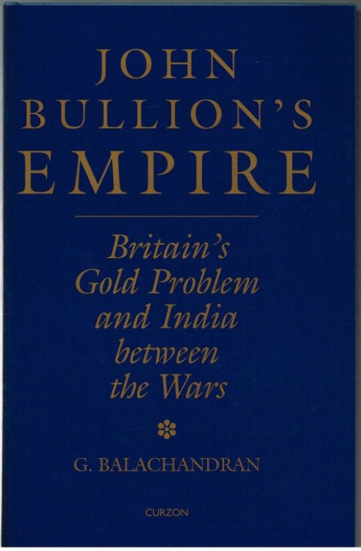 JOHN BULLION'S EMPIRE: BRITAIN'S GOLD PROBLEM AND INDIA BETWEEN THE WARS Image for JOHN BULLION'S EMPIRE: BRITAIN'S GOLD PROBLEM AND INDIA BETWEEN THE WARS