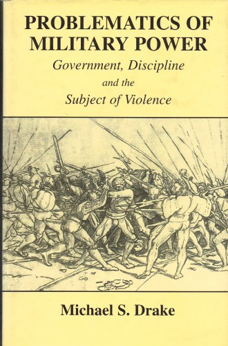 PROBLEMATICS OF MILITARY POWER: GOVERNMENT, DISCIPLINE AND THE SUBJECT OF VIOLENCE Image for PROBLEMATICS OF MILITARY POWER: GOVERNMENT, DISCIPLINE AND THE SUBJECT OF VIOLENCE