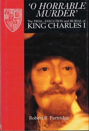 O HORRABLE MURDER: THE TRIAL, EXECUTION AND BURIAL OF KING CHARLES I Image for O HORRABLE MURDER: THE TRIAL, EXECUTION AND BURIAL OF KING CHARLES I