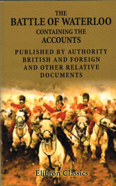 Image for THE BATTLE OF WATERLOO, CONTAINING THE ACCOUNTS PUBLISHED BY AUTHORITY, BRITISH AND FOREIGN, AND OTHER RELATIVE DOCUMENTS
