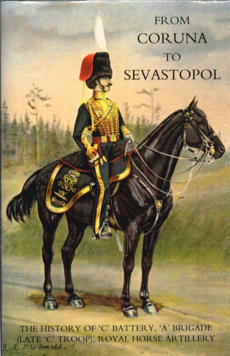 FROM CORUNA TO SEVASTOPOL: THE HISTORY OF 'C' BATTERY, 'A' BRIGADE (LATE 'C' TROOP) , ROYAL HORSE ARTILLERY Image for FROM CORUNA TO SEVASTOPOL: THE HISTORY OF 'C' BATTERY, 'A' BRIGADE (LATE 'C' TROOP) , ROYAL HORSE ARTILLERY