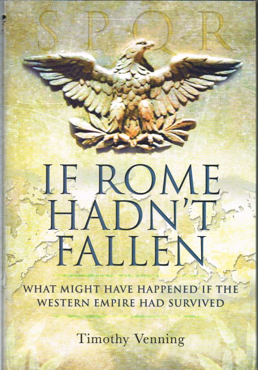 IF ROME HADN'T FALLEN : WHAT MIGHT HAVE HAPPENED IF THE WESTERN EMPIRE HAD SURVIVED Image for IF ROME HADN'T FALLEN : WHAT MIGHT HAVE HAPPENED IF THE WESTERN EMPIRE HAD SURVIVED