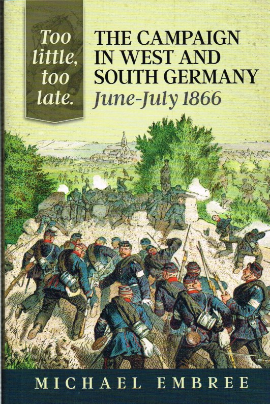 Image for TOO LITTLE, TOO LATE: THE CAMPAIGN IN WEST AND SOUTH GERMANY: JUNE-JULY 1866 (SIGNED COPY)