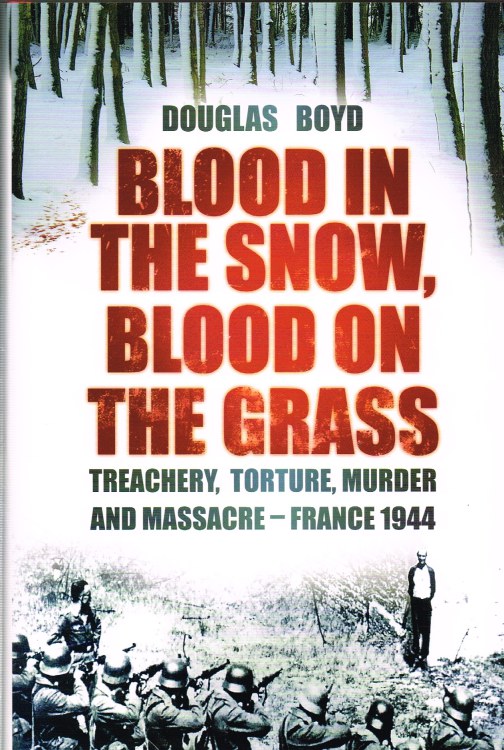 Image for BLOOD IN THE SNOW, BLOOD ON THE GRASS: TREACHERY, TORTURE, MURDER AND MASSACRE - FRANCE 1944