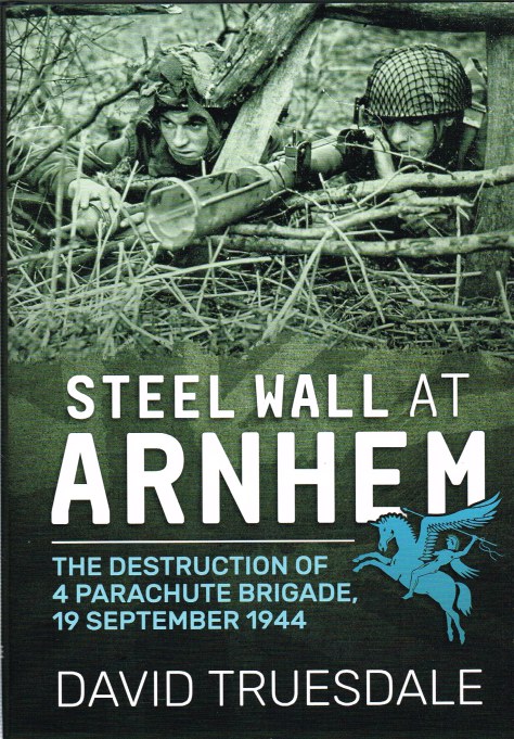 Image for STEEL WALL AT ARNHEM: THE DESTRUCTION OF 4 PARACHUTE BRIGADE, 19 SEPTEMBER 1944