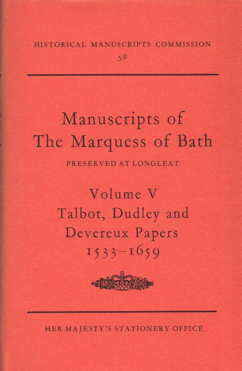 CALENDAR OF THE MANUSCRIPTS OF THE MOST HONOURABLE THE MARQUESS OF BATH FORMERLY PRESERVED AT LONGLEAT, WILTSHIRE: VOLUME V TALBOT, DUDLEY AND DEVEREUX PAPERS 1533-1659 Image for CALENDAR OF THE MANUSCRIPTS OF THE MOST HONOURABLE THE MARQUESS OF BATH FORMERLY PRESERVED AT LONGLEAT, WILTSHIRE: VOLUME V TALBOT, DUDLEY AND DEVEREUX PAPERS 1533-1659
