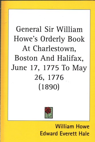 GENERAL SIR WILLIAM HOWE'S ORDERLY BOOK AT CHARLESTOWN, BOSTON AND HALIFAX, JUNE 17 1775 TO MAY 26, 1776 Image for GENERAL SIR WILLIAM HOWE'S ORDERLY BOOK AT CHARLESTOWN, BOSTON AND HALIFAX, JUNE 17 1775 TO MAY 26, 1776