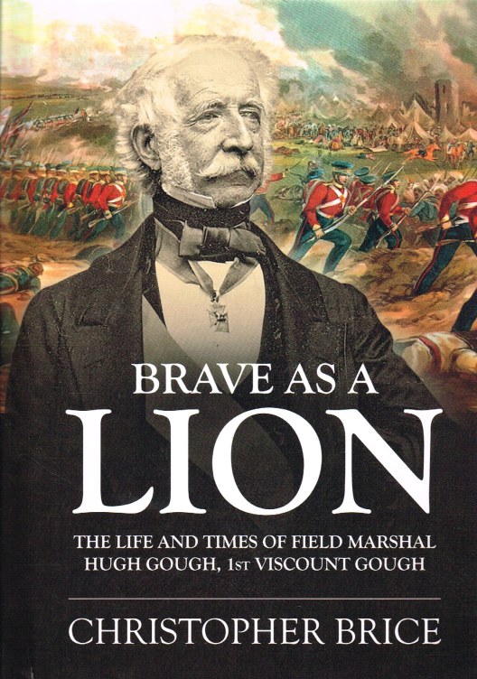 BRAVE AS A LION: THE LIFE AND TIMES OF FIELD MARSHAL HUGH GOUGH, 1ST VISCOUNT GOUGH Image for BRAVE AS A LION: THE LIFE AND TIMES OF FIELD MARSHAL HUGH GOUGH, 1ST VISCOUNT GOUGH