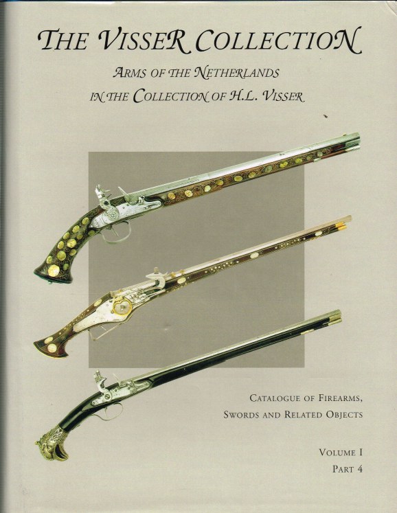 THE VISSER COLLECTION: ARMS OF THE NETHERLANDS IN THE COLLECTION OF H.L. VISSER: CATALOGUE OF FIREARMS, SWORDS AND RELATED OBJECTS: VOLUME 1 PART 4 Image for THE VISSER COLLECTION: ARMS OF THE NETHERLANDS IN THE COLLECTION OF H.L. VISSER: CATALOGUE OF FIREARMS, SWORDS AND RELATED OBJECTS: VOLUME 1 PART 4