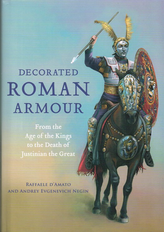 Image for DECORATED ROMAN ARMOUR : FROM THE AGE OF THE KINGS TO THE DEATH OF JUSTINIAN THE GREAT