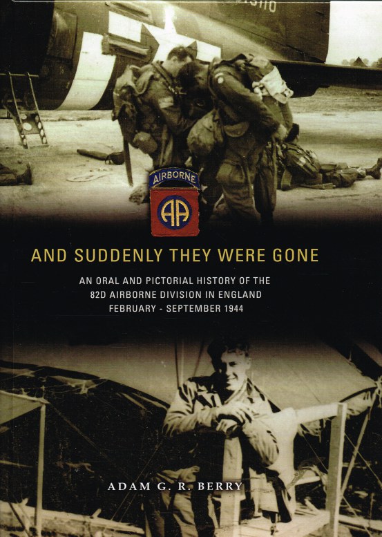 AND SUDDENLY THEY WERE GONE : AN ORAL AND PICTORIAL HISTORY OF THE 82D AIRBORNE DIVISION IN ENGLAND, FEBRUARY - SEPTEMBER 1944 Image for AND SUDDENLY THEY WERE GONE : AN ORAL AND PICTORIAL HISTORY OF THE 82D AIRBORNE DIVISION IN ENGLAND, FEBRUARY - SEPTEMBER 1944