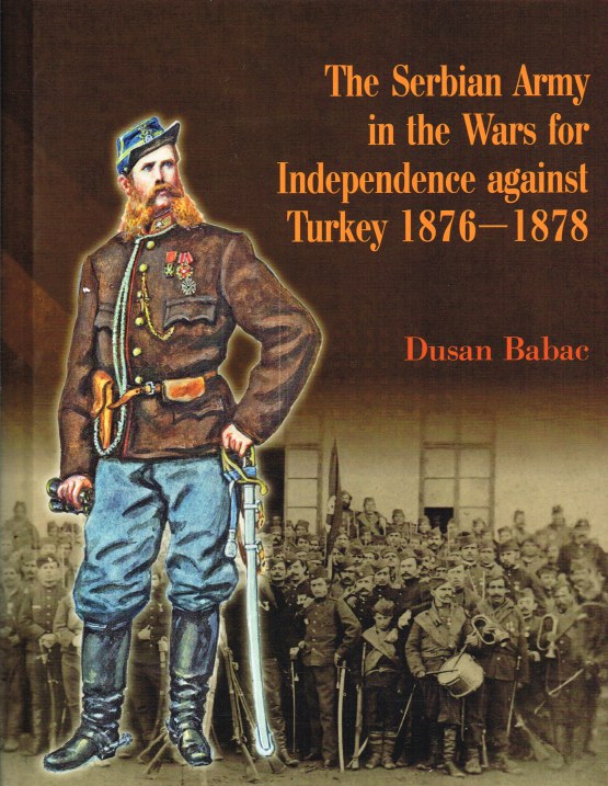 Image for THE SERBIAN ARMY IN THE WARS FOR INDEPENDENCE AGAINST TURKEY 1876-1878