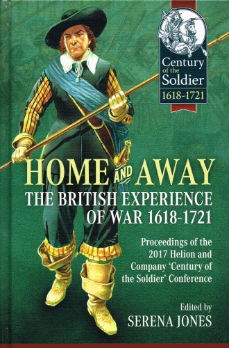 Image for HOME AND AWAY : THE BRITISH EXPERIENCE OF WAR 1618-1721 : PROCEEDINGS OF THE 2017 HELION AND COMPANY 'CENTURY OF THE SOLDIER' CONFERENCE