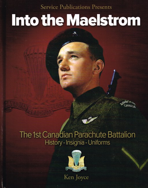 Image for INTO THE MAELSTROM : THE HISTORY, UNIFORMS, INSIGNIA AND PERSONAL EQUIPMENT OF THE 1ST CANADIAN PARACHUTE BATTALION AND ASSOCIATED UNITS 1942-1945