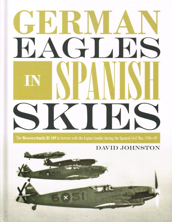 Image for GERMAN EAGLES IN SPANISH SKIES : THE MESSERSCHMITT BF 109 IN SERVICE WITH THE LEGION CONDOR DURING THE SPANISH CIVIL WAR, 1936-39