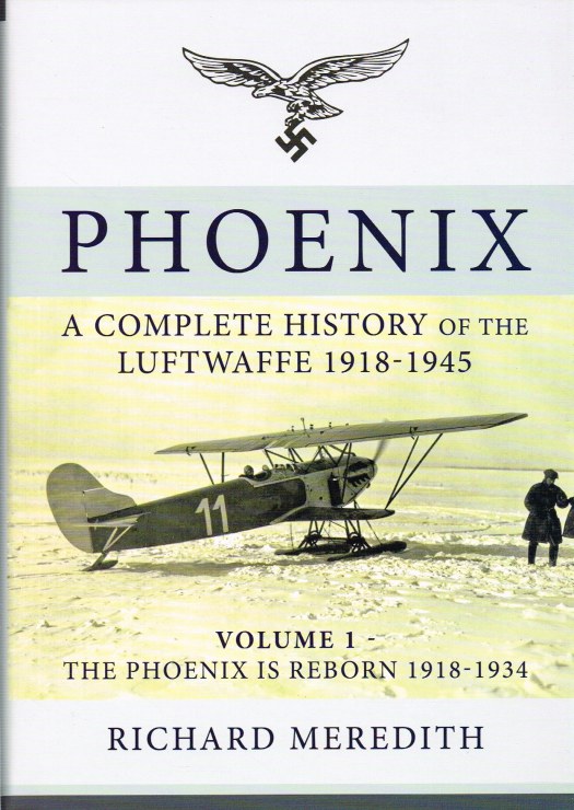 PHOENIX : A COMPLETE HISTORY OF THE LUFTWAFFE 1918-1945 : VOLUME 1: THE PHOENIX IS REBORN 1918-1934 Image for PHOENIX : A COMPLETE HISTORY OF THE LUFTWAFFE 1918-1945 : VOLUME 1: THE PHOENIX IS REBORN 1918-1934