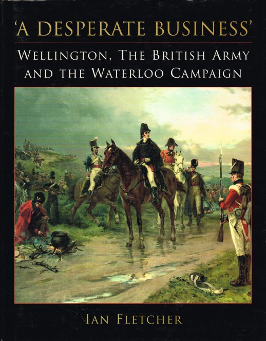 Image for A DESPERATE BUSINESS : WELLINGTON, THE BRITISH ARMY AND THE WATERLOO CAMPAIGN