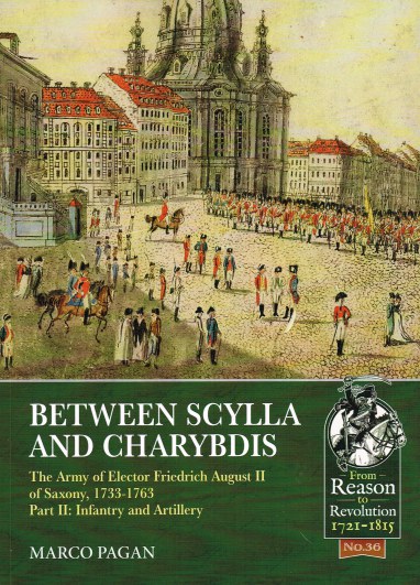 Image for BETWEEN SCYLLA AND CHARYBDIS : THE ARMY OF ELECTOR FRIEDRICH AUGUST II OF SAXONY, 1733-1763 PART II: INFANTRY AND ARTILLERY