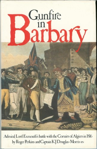 Image for GUNFIRE IN BARBARY: ADMIRAL LORD EXMOUTH’S BATTLE WITH THE CORSAIRS OF ALGIERS IN 1816