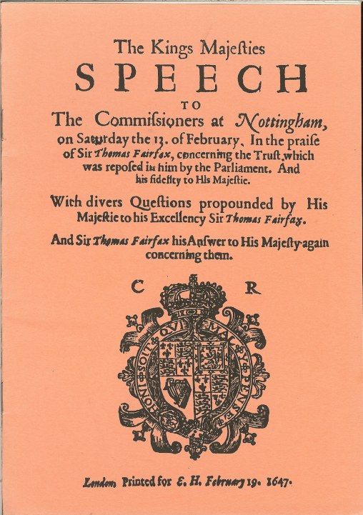 Image for THE KINGS MAJESTIES SPEECH TO THE COMMISIONERS AT NOTTINGHAM, ON SATURDAY THE 13 OF FEBRUARY. IN THE PRAISE OF SIR THOMAS FAIRFAX (1647)