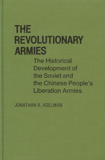 Image for THE REVOLUTIONARY ARMIES: THE HISTORICAL DEVELOPMENT OF THE SOVIET AND CHINESE PEOPLE'S LIBERATION ARMIES