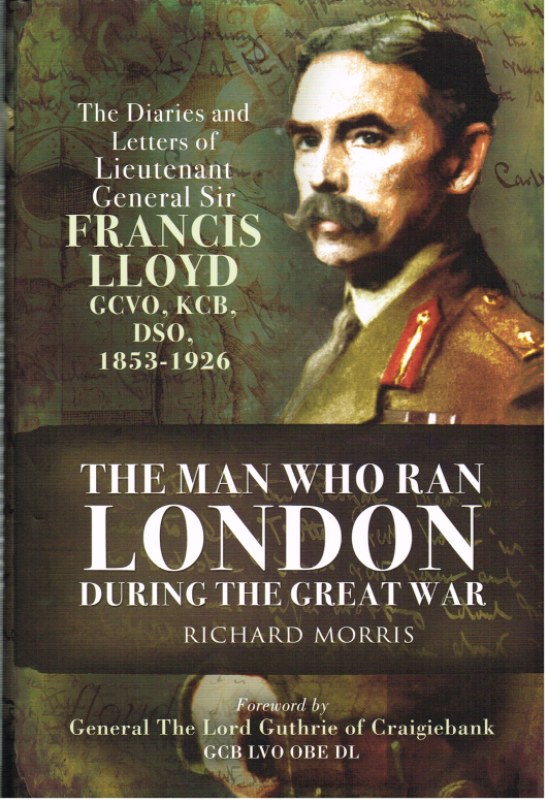 Image for THE MAN WHO RAN LONDON DURING THE GREAT WAR: THE DIARIES AND LETTERS OF LIEUTENANT GENERAL SIR FRANCIS LLOYD GCVO, KCB, DSO (1853-1926)