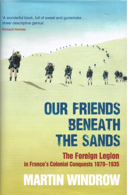 Image for OUR FRIENDS BENEATH THE SANDS: THE FOREIGN LEGION IN FRANCE'S COLONIAL CONQUESTS 1870-1935