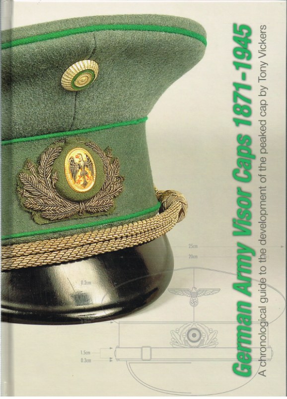 Image for GERMAN ARMY VISOR CAPS 1871-1945: A CHRONOLOGICAL GUIDE TO THE DEVELOPMENT OF THE PEAKED CAP