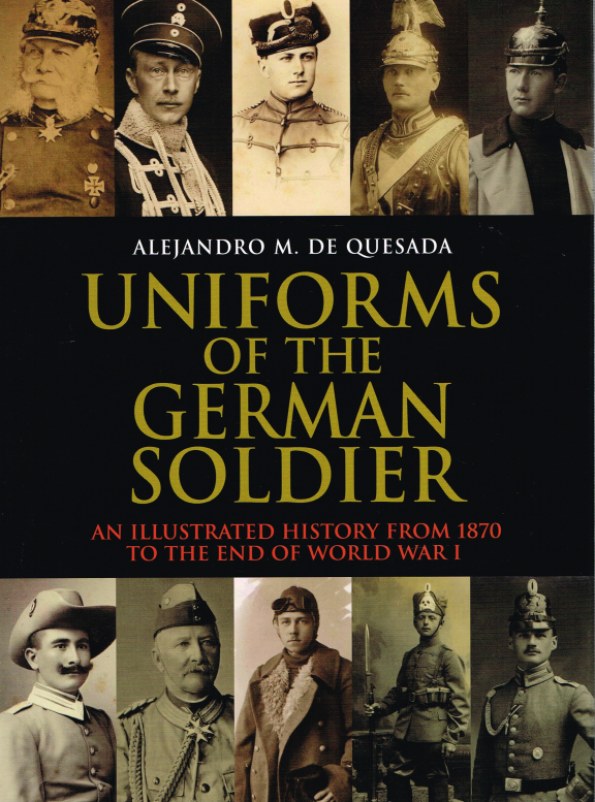 Image for UNIFORMS OF THE GERMAN SOLDIER: AN ILLUSTRATED HISTORY FROM 1870 TO THE END OF WORLD WAR I