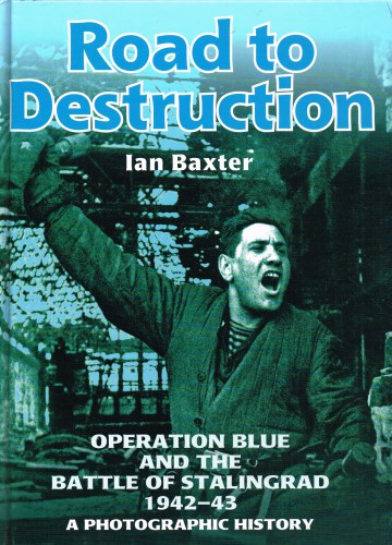 Image for ROAD TO DESTRUCTION : OPERATION BLUE AND THE BATTLE OF STALINGRAD 1942-43: A PHOTOGRAPHIC PORTRAIT