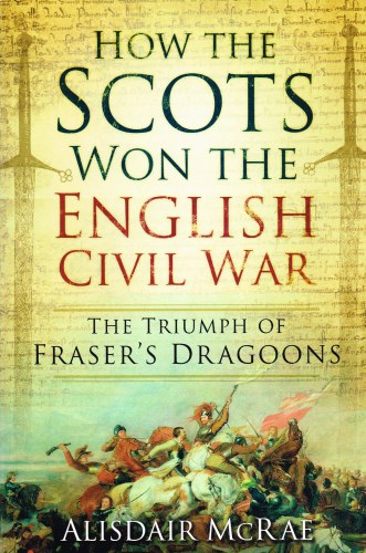 Image for HOW THE SCOTS WON THE ENGLISH CIVIL WAR: THE TRIUMPH OF FRASER'S DRAGOONS