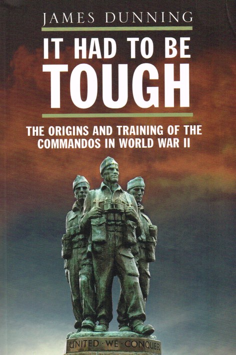 Image for IT HAD TO BE TOUGH : THE ORIGINS AND TRAINING OF THE COMMANDOS IN WORLD WAR II