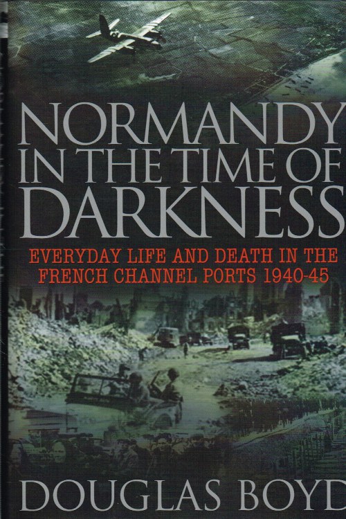 Image for NORMANDY IN THE TIME OF DARKNESS : EVERYDAY LIFE AND DEATH IN THE FRENCH CHANNEL PORTS 1940-45