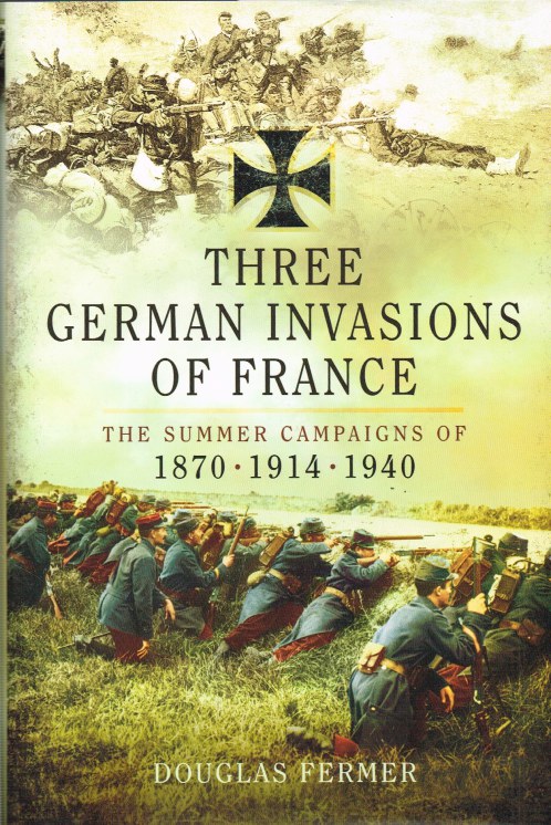 Image for THREE GERMAN INVASIONS OF FRANCE : THE SUMMER CAMPAIGNS OF 1870, 1914 AND 1940