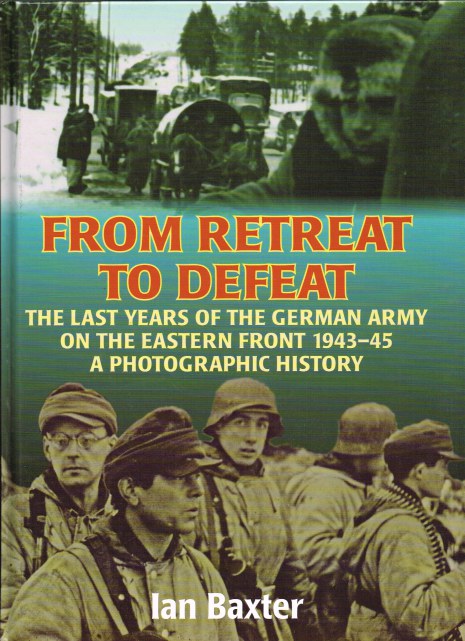 Image for FROM RETREAT TO DEFEAT : THE LAST YEARS OF THE GERMAN ARMY IN THE EASTERN FRONT 1939-45 - A PHOTOGRAPHIC HISTORY