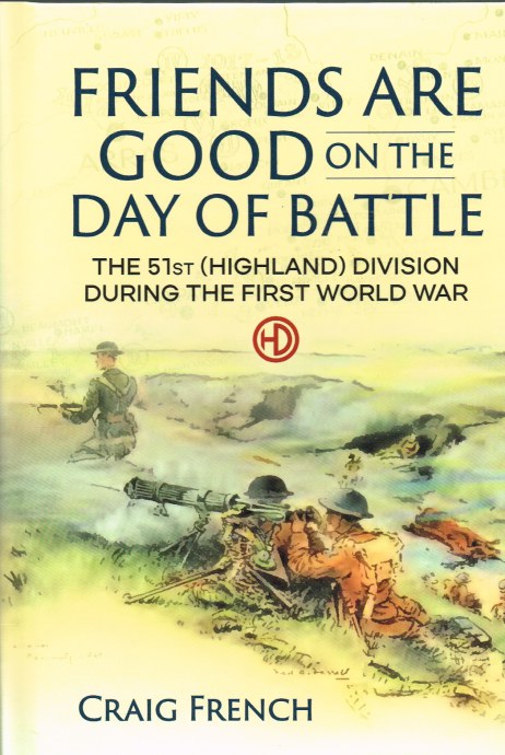 Image for FRIENDS ARE GOOD ON THE DAY OF BATTLE : THE 51ST (HIGHLAND) DIVISION DURING THE FIRST WORLD WAR