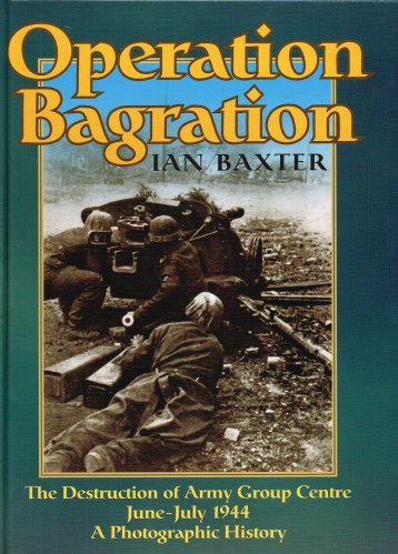 Image for OPERATION BAGRATION : THE DESTRUCTION OF ARMY GROUP CENTRE JUNE - JULY 1944 : A PHOTOGRAPHIC HISTORY