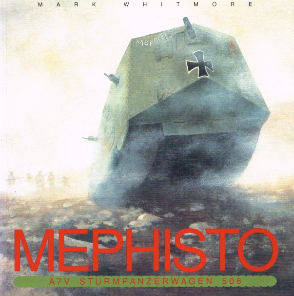 Image for MEPHISTO : A7V STURMPANZERWAGEN 506 : A HISTORY OF THE SOLE SURVIVING FIRST WORLD WAR GERMAN TANK