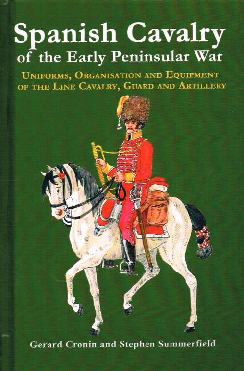 Image for SPANISH CAVALRY OF THE EARLY PENINSULAR WAR : UNIFORMS, ORGANISATION AND EQUIPMENT OF THE LINE CAVALRY, GUARD AND ARTILLERY
