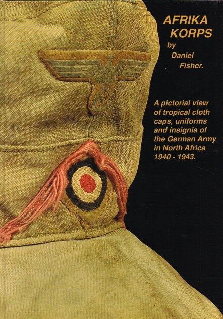 Image for AFRIKA KORPS : A PICTORIAL VIEW OF TROPICAL CLOTH CAPS, UNIFORMS AND INSIGNIA OF THE GERMAN ARMY IN NORTH AFRICA 1940-1943