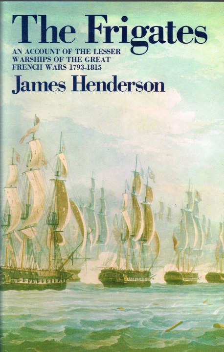 Image for THE FRIGATES : AN ACCOUNT OF THE LESSER WARSHIPS OF THE WARS FROM 1793 TO 1815