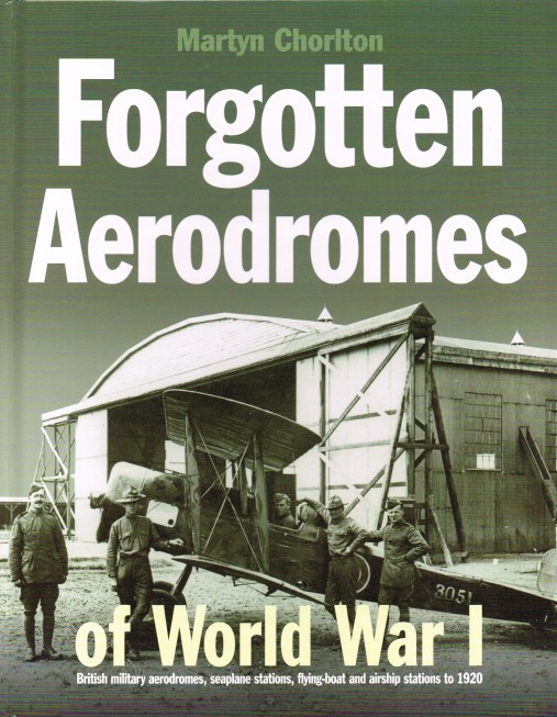 Image for FORGOTTEN AERODROMES OF WORLD WAR I : BRITISH MILITARY AERODROMES, SEAPLANE STATIONS, FLYING-BOAT AND AIRSHIP STATIONS TO 1920