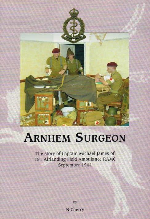 Image for ARNHEM SURGEON : THE STORY OF CAPTAIN MICHAEL JAMES OF 181 AIRLANDING FIELD AMBULANCE RAMC SEPTEMBER 1944 (SIGNED COPY)