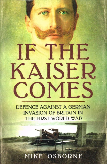 Image for IF THE KAISER COMES : DEFENCE AGAINST A GERMAN INVASION OF BRITAIN IN THE FIRST WORLD WAR
