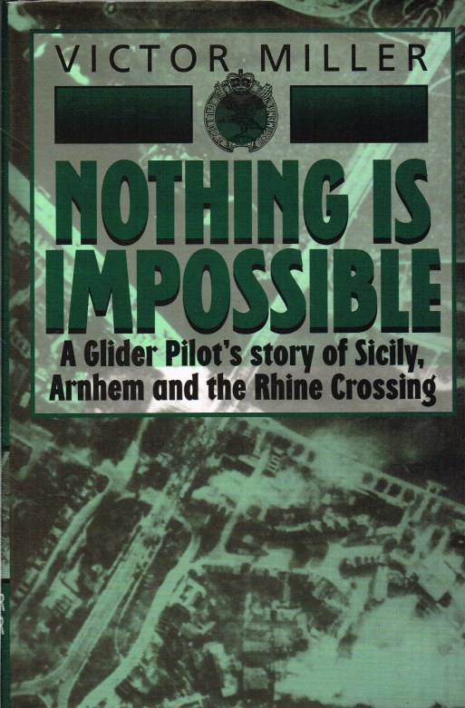Image for NOTHING IS IMPOSSIBLE : A GLIDER PILOT'S STORY OF SICILY, ARNHEM AND THE RHINE CROSSING