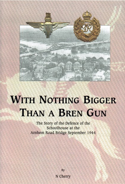 Image for WITH NOTHING BIGGER THAN A BREN GUN : THE STORY OF THE DEFENCE OF THE SCHOOLHOUSE AT THE ARNHEM ROAD BRIDGE, SEPTEMBER 1944 (LIMITED EDITION SIGNED REPRINT)