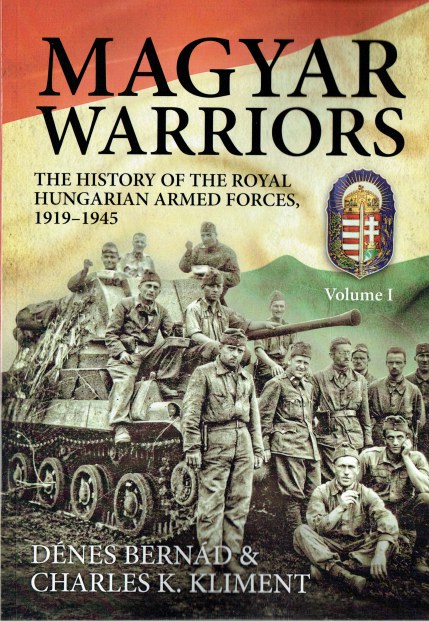 Image for MAGYAR WARRIORS : VOLUME I: THE HISTORY OF THE ROYAL HUNGARIAN ARMED FORCES, 1919-1945